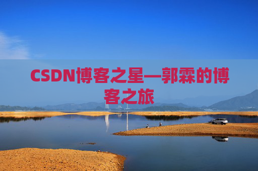 CSDN博客之星—郭霖的博客之旅 CSDN博客之星—郭霖的博客之旅
